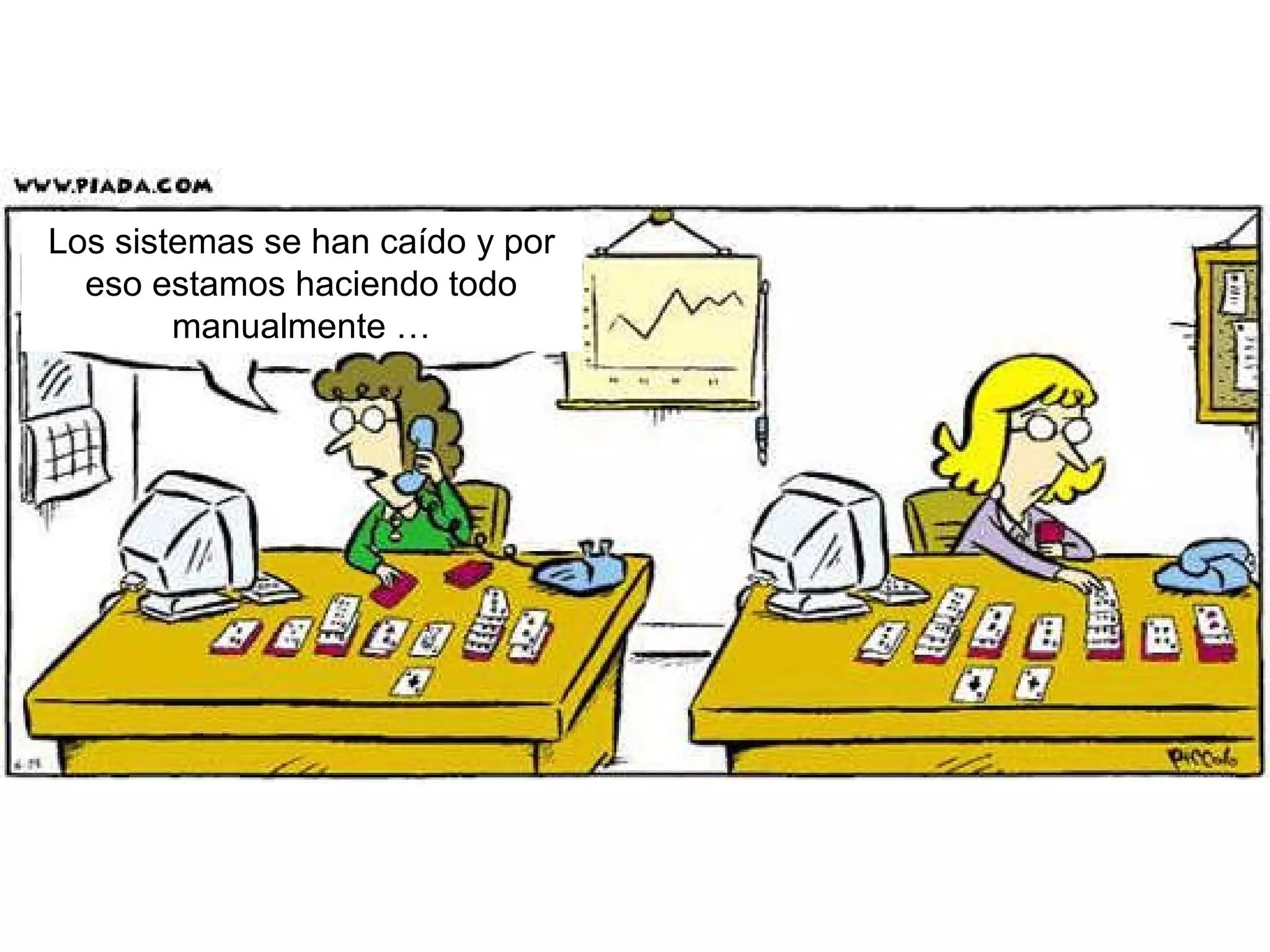 Los sistemas se han caído y por
eso estamos haciendo todo
manualmente …
 