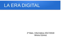 LA ERA DIGITAL
2º Batx, Informática 2017/2018
Mireia Gómez
 