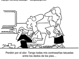 Perd ón por el olor. Tengo todas mis contraseñas tatuadas entre los dedos de los pies… 