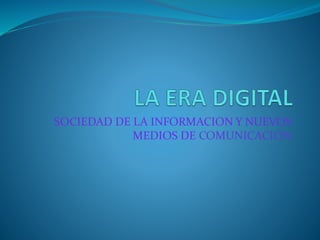 SOCIEDAD DE LA INFORMACION Y NUEVOS 
MEDIOS DE COMUNICACION 
 