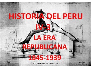 HISTORIA DEL PERU
IV-3 - 1
LA ERA
REPUBLICANA
1845-1939
 