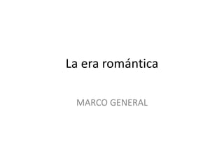 MARCO GENERAL
La era romántica
 