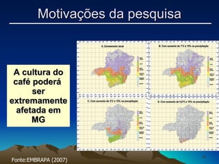 A cultura do café poderá  ser extremamente afetada em MG Fonte:EMBRAPA (2007) Motivações da pesquisa 