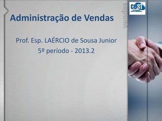 Administração de Vendas
Prof. Esp. LAÉRCIO de Sousa Junior
5º período - 2013.2
 