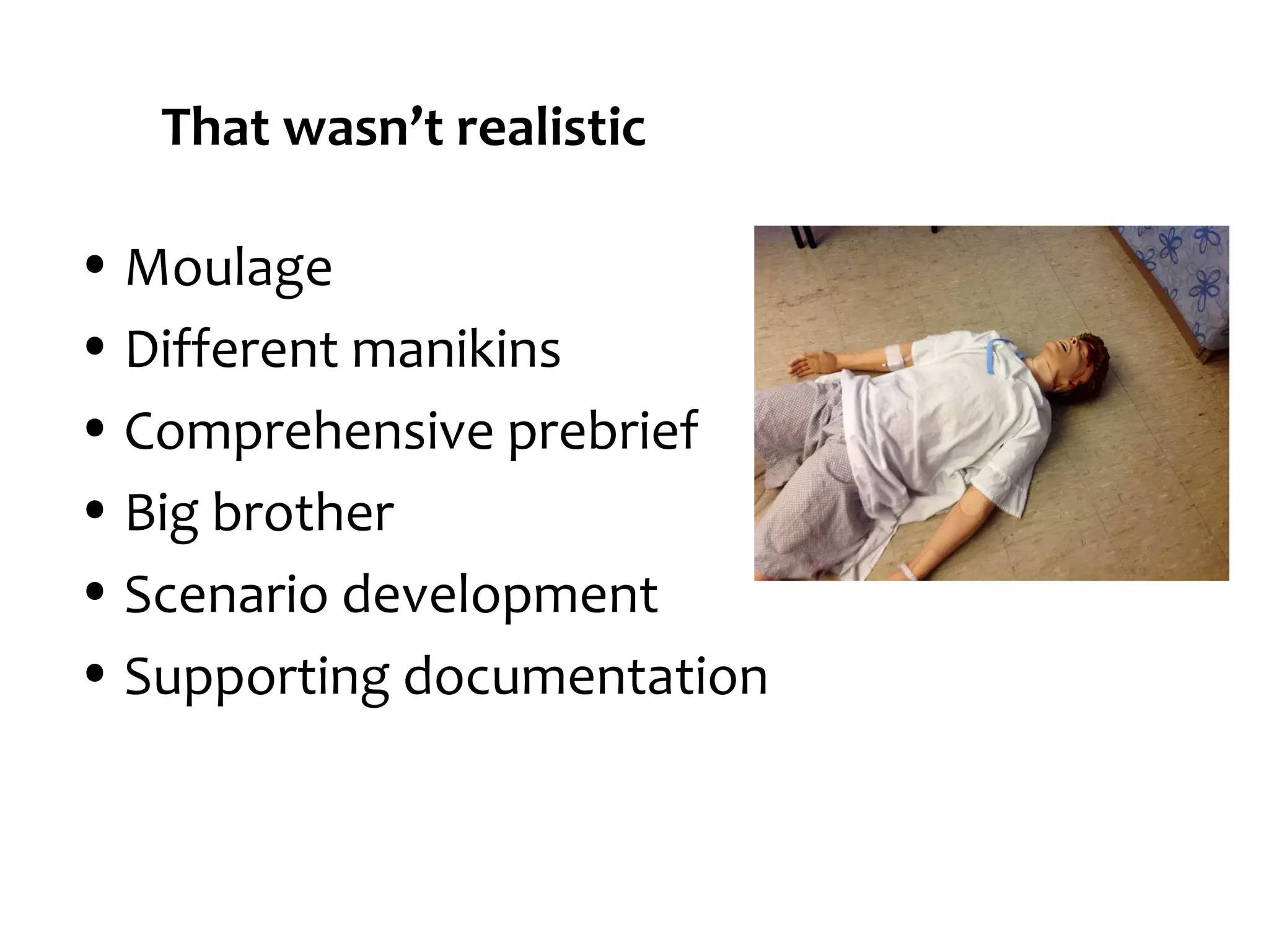 That wasn’t realistic
• Moulage
• Different manikins
• Comprehensive prebrief
• Big brother
• Scenario development
• Supporting documentation

 