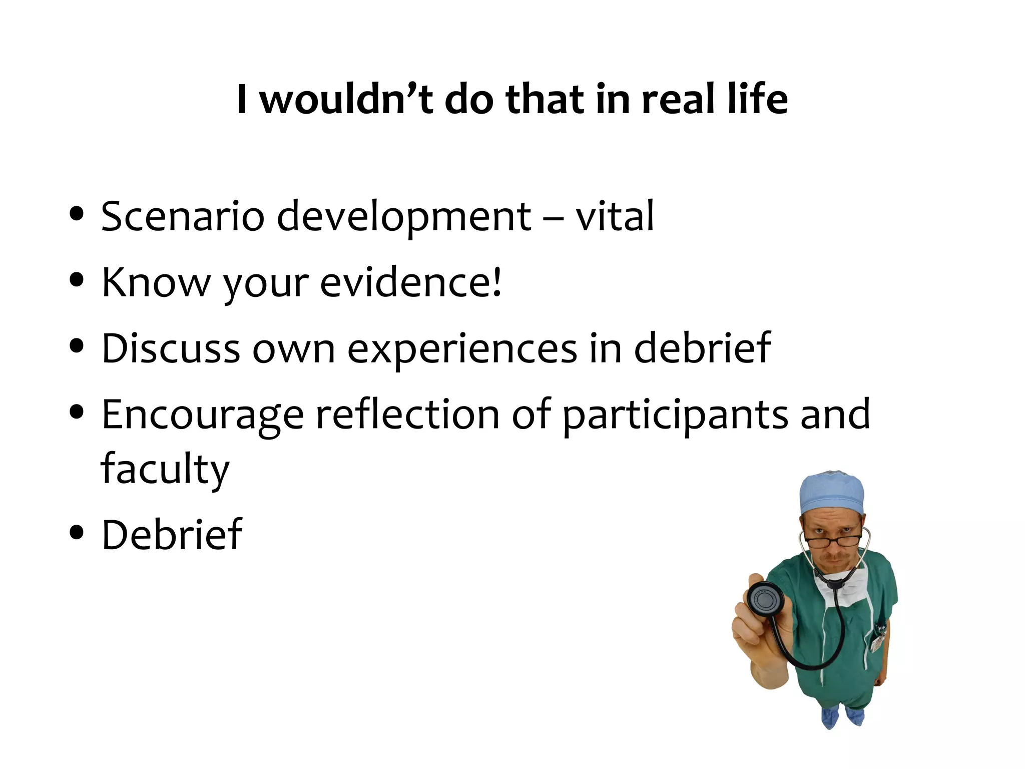 I wouldn’t do that in real life
• Scenario development – vital
• Know your evidence!
• Discuss own experiences in debrief
• Encourage reflection of participants and
faculty
• Debrief

 