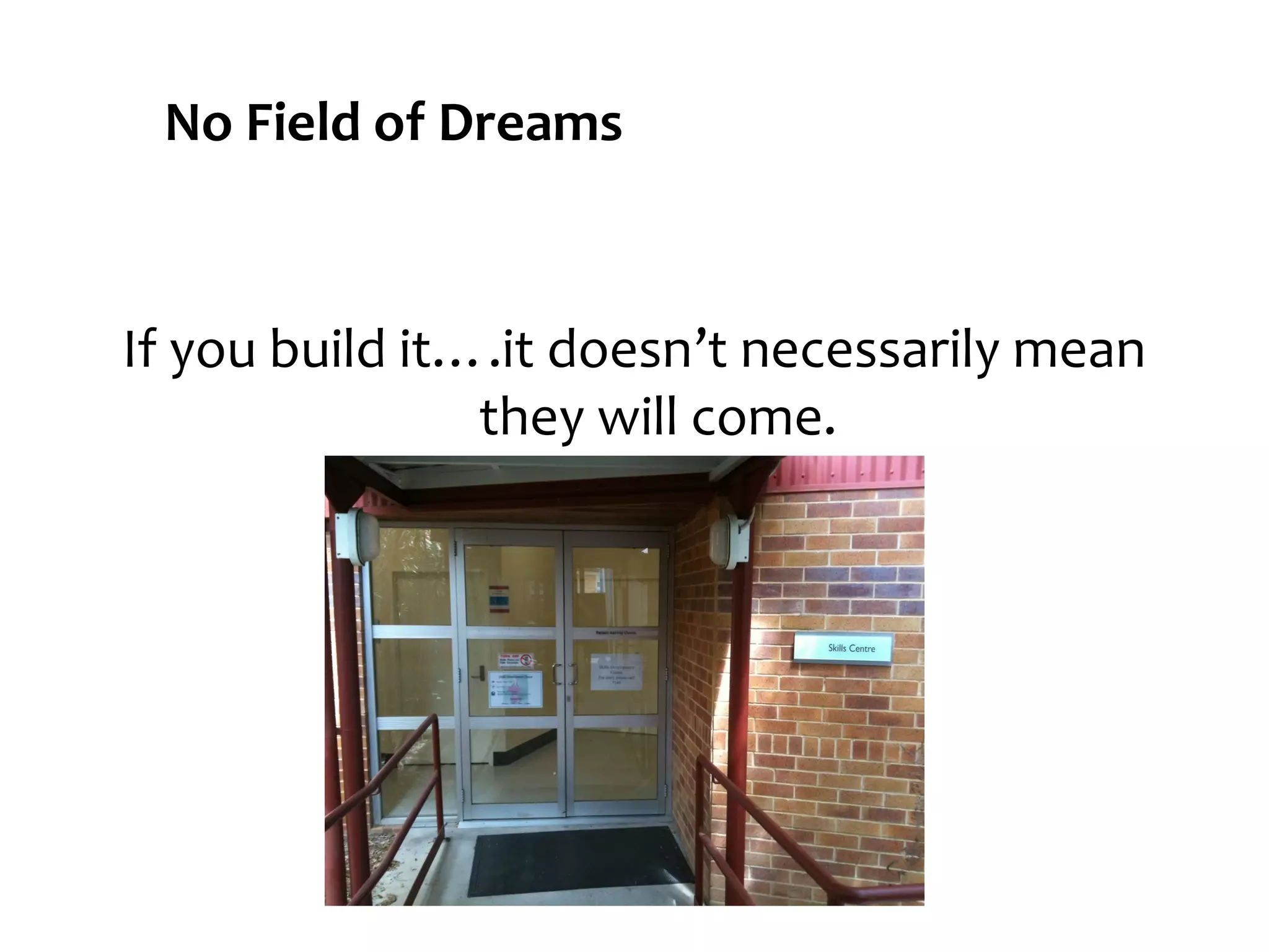 No Field of Dreams

If you build it….it doesn’t necessarily mean
they will come.

 