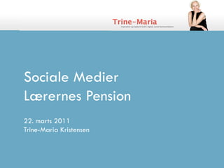 Sociale Medier
Lærernes Pension
22. marts 2011
Trine-Maria Kristensen
 
