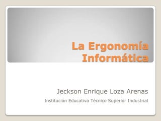 La Ergonomía Informática Jeckson Enrique Loza Arenas Institución Educativa Técnico Superior Industrial 
