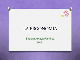 LA ERGONOMIA  Shakira Amaya Ramírez 10.01 
