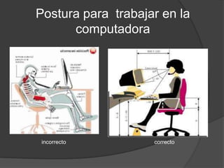 Postura para trabajar en la
      computadora




 incorrecto         correcto
 