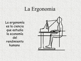 La Ergonomia

La ergonomía
es la ciencia
 que estudia
 la economía
      del
rendimiento
   humano
 