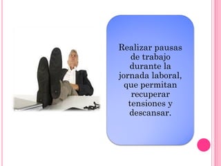 Realizar pausas
de trabajo
durante la
jornada laboral,
que permitan
recuperar
tensiones y
descansar.
 
