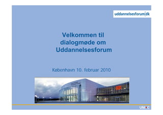 Velkommen til
  dialogmøde om
 Uddannelsesforum


København 10. februar 2010
 