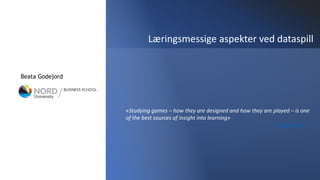 Beata Godejord
Læringsmessige aspekter ved dataspill
«Studying games – how they are designed and how they are played – is one
of the best sources of insight into learning»
Seymour Papert
 