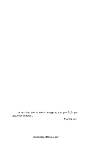 ...es por la fe que se obran milagros; y es por la fe que
aparecen ángeles...
— Moroni 7:37
bibliotecasud.blogspot.com
 