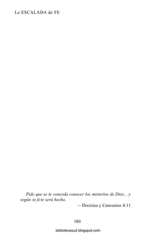 La ESCALADA de FE
Pide que se te conceda conocer los misterios de Dios... y
según tufe te será hecho.
—Doctrina y Convenios 8:11
180
bibliotecasud.blogspot.com
 