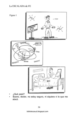 La ESCALADA de FE
Figura 1
• ¿Qué pasó?
• Bueno, doctor, no estoy seguro, ni siquiera vi lo que me
atacó.
38
bibliotecasud.blogspot.com
 