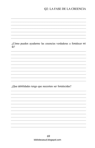 Q2: LA FASE DE LA CREENCIA
69
¿Cómo pueden ayudarme las creencias
fe?
verdaderas a fortalecer mi
¿Que debilidades tengo que necesiten ser fortalecidas?
bibliotecasud.blogspot.com
 