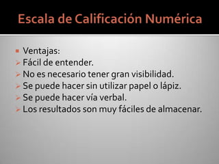  Ventajas:
 Fácil de entender.
 No es necesario tener gran visibilidad.
 Se puede hacer sin utilizar papel o lápiz.
 Se puede hacer vía verbal.
 Los resultados son muy fáciles de almacenar.
 