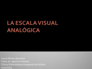 LauraAlonsoAperador
Tutor: Dr. IgnacioArdizone
ClínicaOdontológica Integrada de Adultos
2012/2013
 