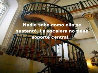 Nadie sabe como ella se sustentó. La escalera no tiene soporte central.  
