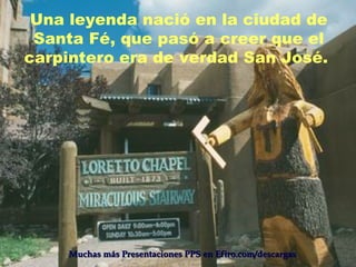 Una leyenda nació en la ciudad de
 Santa Fé, que pasó a creer que el
carpintero era de verdad San José.




    Muchas más Presentaciones PPS en Efiro.com/descargas
 