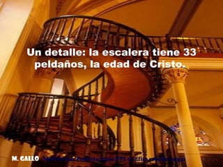 Un detalle: la escalera tiene 33
      peldaños, la edad de Cristo.




M. Gallo Muchas más Presentaciones PPS en Efiro.com/descargas
 