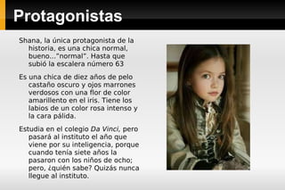 Protagonistas Shana, la única protagonista de la historia, es una chica normal, bueno...”normal”. Hasta que subió la escalera número 63 