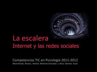 La escalera
Internet y las redes sociales

Competencias TIC en Psicología 2011-2012
María Rueda Álvarez, Avelino Martínez Granados y Rosa Sánchez Ausín
 