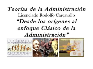 Teorías de la Administración
Licenciado Rodolfo Carcavallo

“Desde los orígenes al
enfoque Clásico de la
Administración”

 