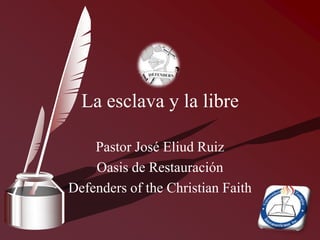 Pastor José Eliud Ruiz Oasis de Restauración Defenders of the Christian Faith La esclava y la libre 