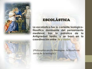 ESCOLÁSTICA
        ESCOLÁSTICA
La escolástica fue la corriente teológico-
filosófica dominante del pensamiento
medieval, ...
