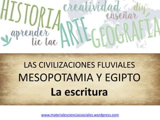 LAS CIVILIZACIONES FLUVIALES
MESOPOTAMIA Y EGIPTO
La escritura
www.materialescienciassociales.wordpress.com
 