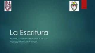 La Escritura
ALUMNO: MARTINEZ LEDESMA JOSE LUIS
PROFESORA: MARINA RIVERA
 
