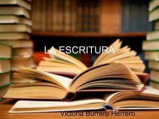 LA ESCRITURA




  Victoria Burrero Herrero
 