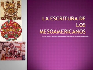 Yo les voy hablar de la escritura mesoamericana la verdad le servían mucho halos mesoamericanos
 