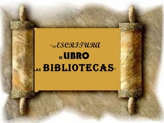 “ LA  ESCRITURA EL  LIBRO   LAS   BIBLIOTECAS ”  