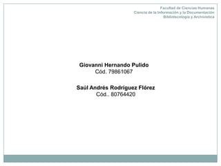 Facultad de Ciencias HumanasCiencia de la Información y la Documentación Bibliotecología y Archivística Giovanni Hernando Pulido Cód. 79861067  Saúl Andrés Rodríguez Flórez Cód.. 80764420 