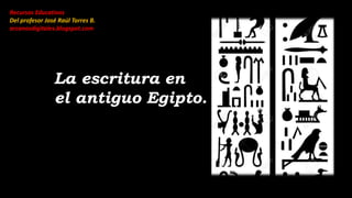 La escritura en
el antiguo Egipto.
Recursos Educativos
Del profesor José Raúl Torres B.
arcanosdigitales.blogspot.com
 