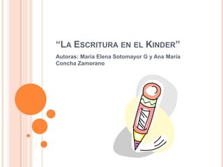 “La Escritura en el Kinder” Autoras: María Elena Sotomayor G y Ana María Concha Zamorano 