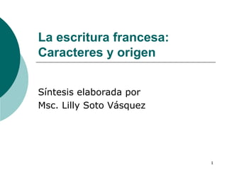 La escritura francesa: Caracteres y origen   Síntesis elaborada por  Msc. Lilly Soto Vásquez  