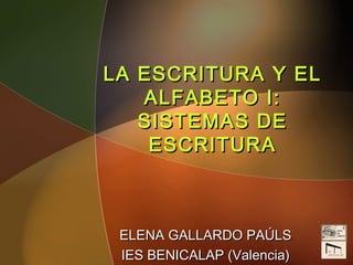 LA ESCRITURA Y EL
   ALFABETO I:
   SISTEMAS DE
    ESCRITURA



 ELENA GALLARDO PAÚLS
 IES BENICALAP (Valencia)
 