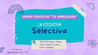 Anahí Domínguez, Matías
López, Isabella Condolo y
Celeste Galarza
La escucha
Selectiva
Unidad educativa ““la inmaculada”
Primero
Bachillerato “C”
 