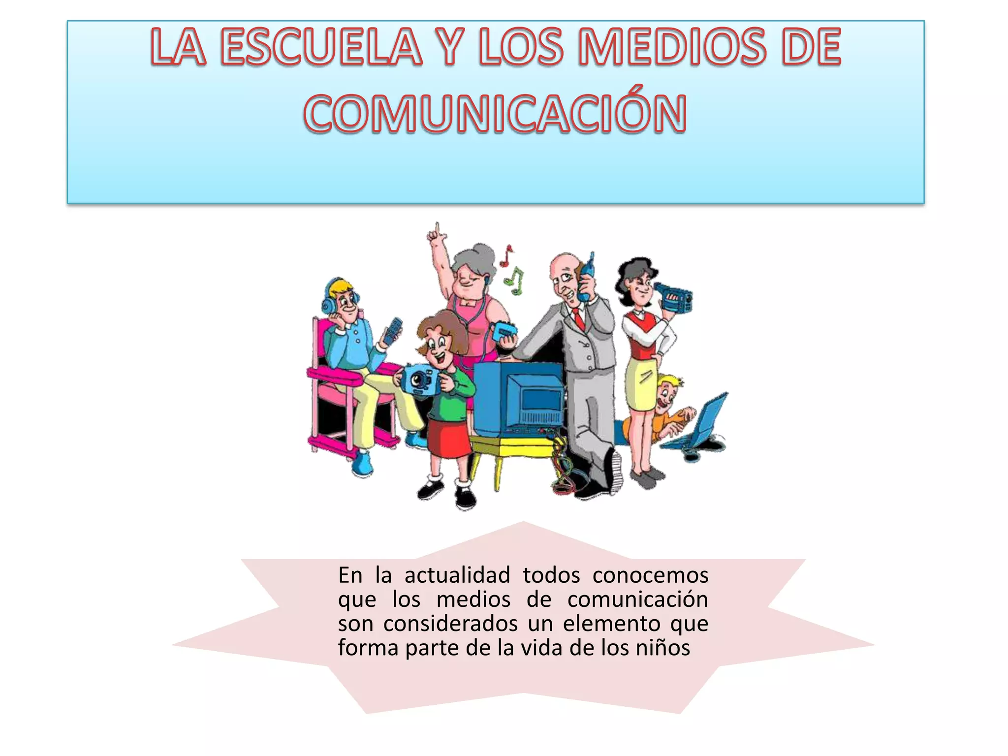 En la actualidad todos conocemos
que los medios de comunicación
son considerados un elemento que
forma parte de la vida de los niños