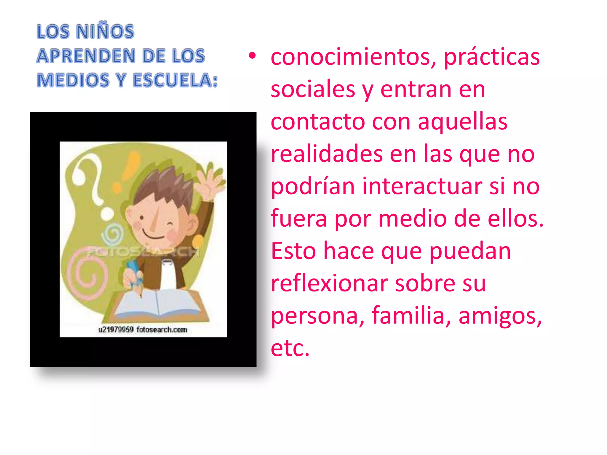 • conocimientos, prácticas
sociales y entran en
contacto con aquellas
realidades en las que no
podrían interactuar si no
fuera por medio de ellos.
Esto hace que puedan
reflexionar sobre su
persona, familia, amigos,
etc.