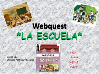 Webquest
*LA ESCUELA*
Mara
Nubia
Katya
Oliver
Grupo 513
Ciencias Políticas y Sociales
 