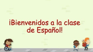 ¡Bienvenidos a la clase
de Español!
 