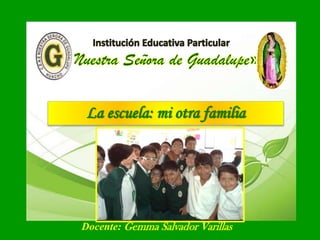 La escuela: mi otra familia
Docente: Gemma Salvador Varillas
 