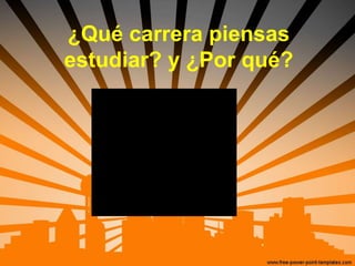 ¿Qué carrera piensas
estudiar? y ¿Por qué?
 